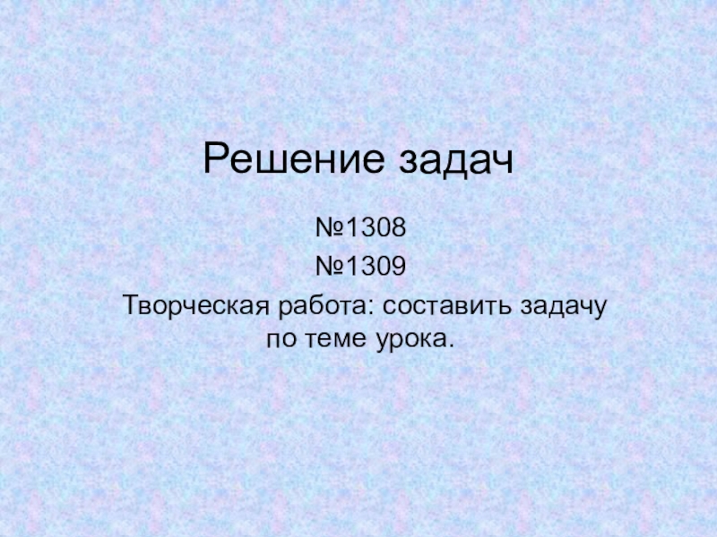 Презентация по математике на тему: Умножение десятичных дробей на натуральное число (5 класс) Решение задач№1308№1309Творческая работа: составить задачу по теме урока. Решение задач№1308№1309Творческая работа: составить задачу по теме урока.
