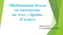 Презентация по математике Обобщающая беседа по теме: Дроби (5 класс)