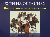 Презентация по истории Бури на окраинах. Варвары – завоеватели.
