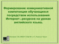 Презентация по английскому языку на тему Формирование коммуникативной компетенции посредством использования интернет-ресурсов