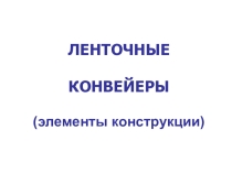 Презентация по подъёмно-транспортным машинам на тему Ленточные конвейеры (элементы конструкции)
