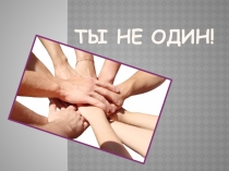 Классный час и презентация Ты не один!