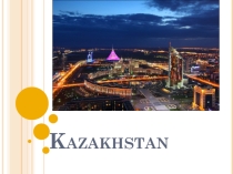 Презентация по английскому языку на тему Kazakhstan(geographical place)