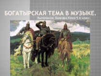 Презентация по музыке Богатырская тема в музыке (5 класс)