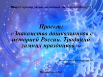 Презентация, Проект: Знакомство дошкольников с историей России. Традиции зимних праздников.