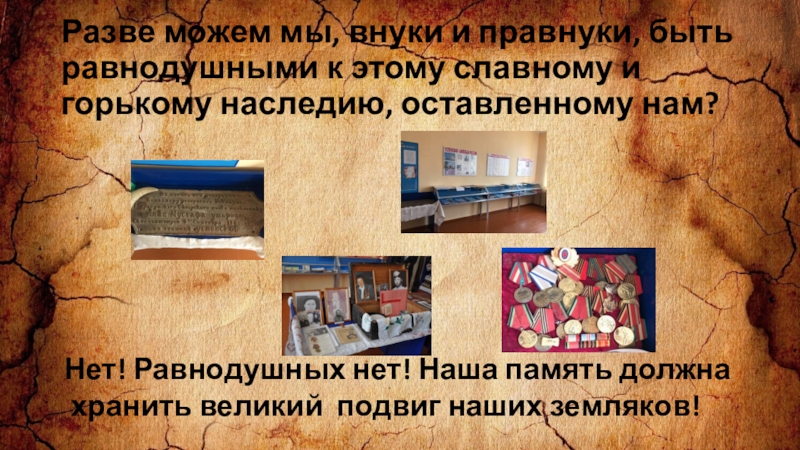 Презентация заочное путешествие по школьному музею Из зала в зал переходя Разве можем мы, внуки и правнуки, быть равнодушными к этому славному Разве можем мы, внуки и правнуки, быть равнодушными к этому славному и горькому наследию, оставленному нам? Нет!