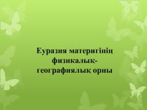 Презентация. Еуразия материгінің физикалық-географиялық орны