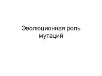 Эволюционная роль мутаций(9 класс)