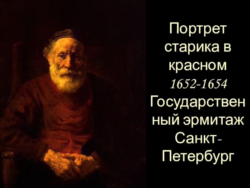Презентация к уроку истории Живопись эпохи Возрождения (7 класс) Портрет старика в красном 1652-1654 Государственный эрмитаж Санкт-Петербург Портрет старика в красном 1652-1654 Государственный эрмитаж Санкт-Петербург