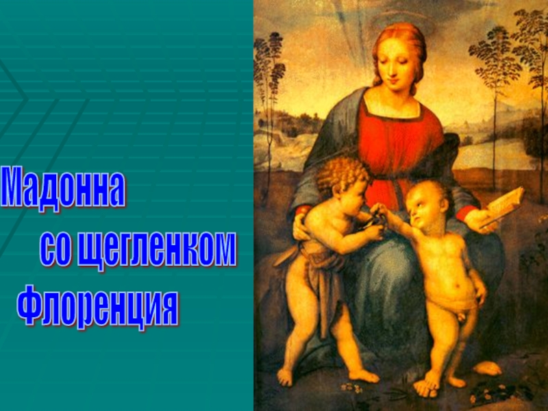 Презентация к уроку истории Живопись эпохи Возрождения (7 класс) Мадонна со щегленком Флоренция Мадонна со щегленком Флоренция