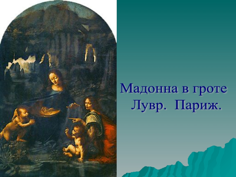 Презентация к уроку истории Живопись эпохи Возрождения (7 класс) Мадонна в гроте Лувр. Париж. Мадонна в гроте Лувр. Париж.