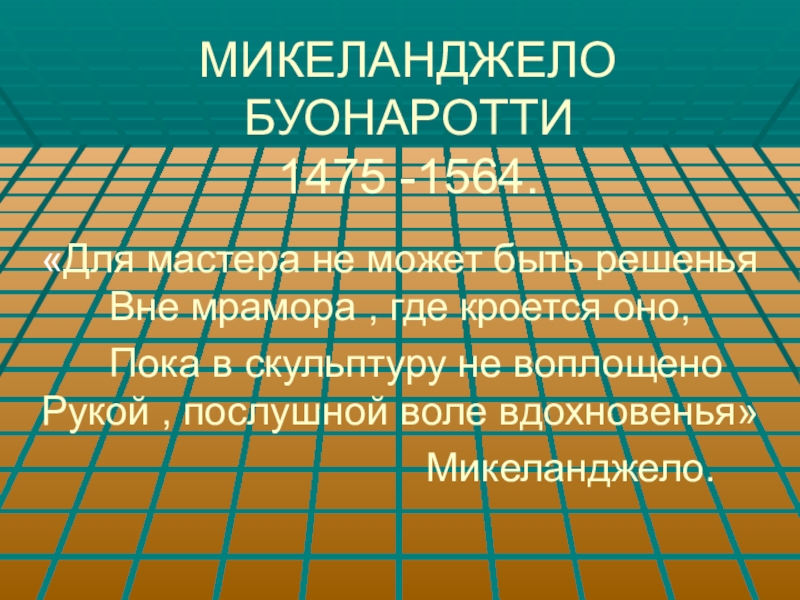 Презентация к уроку истории Живопись эпохи Возрождения (7 класс) МИКЕЛАНДЖЕЛО БУОНАРОТТИ 1475 -1564. «Для мастера не может быть МИКЕЛАНДЖЕЛО БУОНАРОТТИ 1475 -1564. «Для мастера не может быть решенья