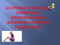 Родительское собрание Здоровье и вредные привычки, Здоровый образ жизни на примере родителей