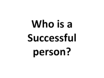 Презентация Who is a Successful person?