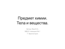 Презентация по химии на тему Предмет химии. Тела и вещества