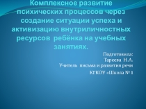 Комплексное развитие психических процессов через создание ситуации успеха и активизацию внутриличностных ресурсов ребёнка на учебных занятиях.