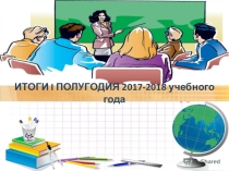 ПРЕЗЕНТАЦИЯ К ПЕДСОВЕТУ ИТОГИ I ПОЛУГОДИЯ 2017-2018 учебного года