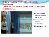 ПРЕЗЕНТАЦИЮ К 100 –летию Великой революции ,,ЗЕМЛЯ! Дай память всем, чтобы о прошлом не забыть !...,,