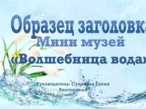 Презентация Мини-музей в ДОУВолшебница вода