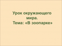 Презентация по окружающему миру на тему В зоопарке (1 класс)