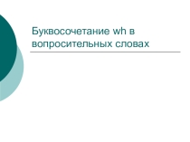 Презентация по английскому языку Буквосочетание wh в вопросительных словах