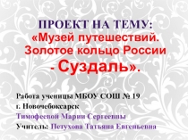 ПРОЕКТ на тему: Музей путешествий. Золотое кольцо России - Суздаль.