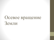 Презентация по географии Осевое вращение Земли