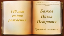 Презентация Бажов П.П. К 140 летию со дня рождения писателя