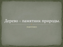Презентация для проведения классного часа Дерево- памятник природы