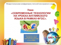 Презентация выступления на Межрегиональной конференции учителей иностранного языка на тему: Современные технологии на уроках английского языка в рамках ФГОС