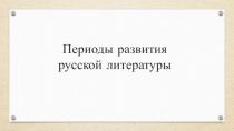 Презентация по литературе на тему Периоды развития русской литературы