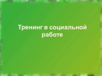 Презентация по социальной работе Тренинг в социальной работе