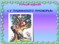 Презентация: Устный журнал У ПУШКИНСКОГО ЛУКОМОРЬЯ