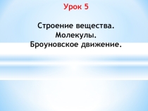 Презентация к уроку физики № 5 в 7 классе по теме Строение вещества. Молекулы. Броуновское движение