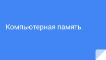 Презентация: Информатика 8 класс. Компьютерная память.