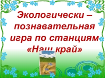 Экологически-познавательная игра по станциям Наш край