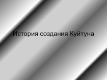 Презентация. История создания Куйтуна
