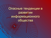 Название разработки:презентация на тему Опасные тенденции в развитии информационного общества
