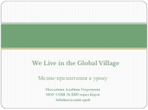 Медиа-презентация к урокуWe Live in the Global Village 9класс
