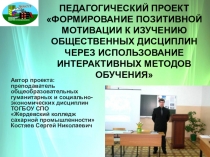 Презентация педагогического проекта Формирование позитивной мотивации к изучению общественных дисциплин через использование интерактивных методов обучения
