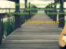 Презентация по музыке на тему Поющие поэты (6 класс)
