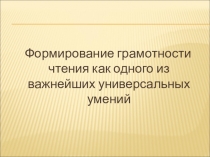 Презентация Формирование грамотности чтения как одного из важнейших универсальных умений