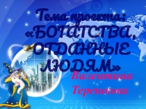 Презентация Проект Богатства, отданные людям Валентина Терешкова