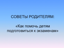 Советы родителям о помощи детям при подготовки к экзамену