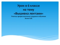 Презентация по технологии на тему Вышивка лентами (6 класс)