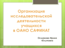 ПРЕЗЕНТАЦИЯ Организация исследовательской деятельности учащихся в ОАНО САФИНАТ