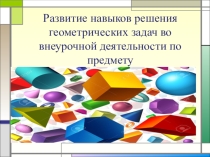 Презентация  Развитие навыков решения геометрических задач во внеурочной деятельности