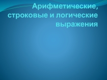 Арифметические, строковые и логические выражения