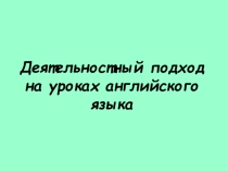 Презентация Деятельностный подход на уроках английского языка