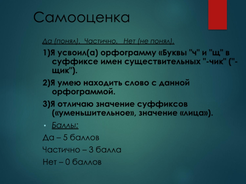 Презентация к открытому уроку Буквы Ч и Щ в суффиксах существительных -ЧИК-ЩИК- СамооценкаДа (понял). Частично. Нет (не понял).1)Я усвоил(а) орфограмму «Буквы СамооценкаДа (понял). Частично. Нет (не понял).1)Я усвоил(а) орфограмму «Буквы